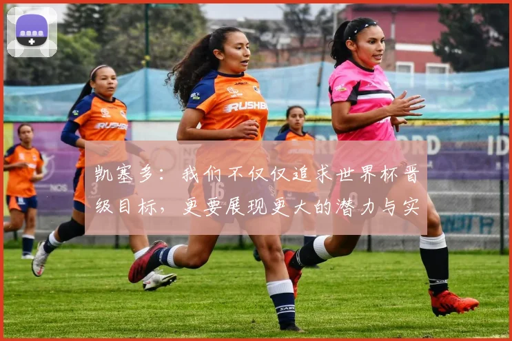 凯塞多：我们不仅仅追求世界杯晋级目标，更要展现更大的潜力与实力
