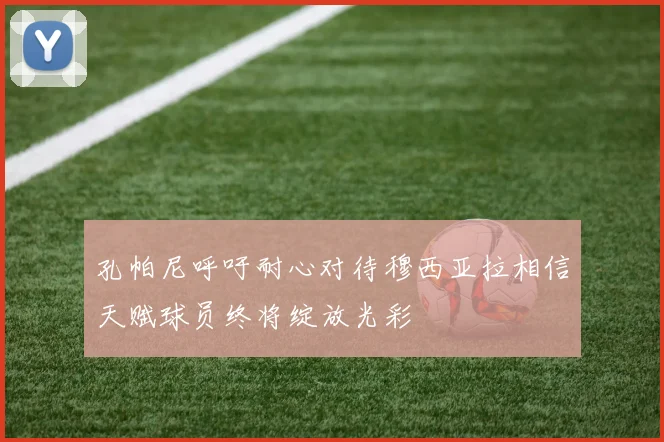 孔帕尼呼吁耐心对待穆西亚拉相信天赋球员终将绽放光彩