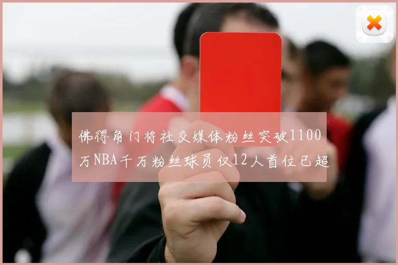佛得角门将社交媒体粉丝突破1100万NBA千万粉丝球员仅12人首位已超亿