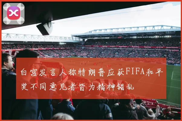 白宫发言人称特朗普应获FIFA和平奖不同意见者皆为精神错乱