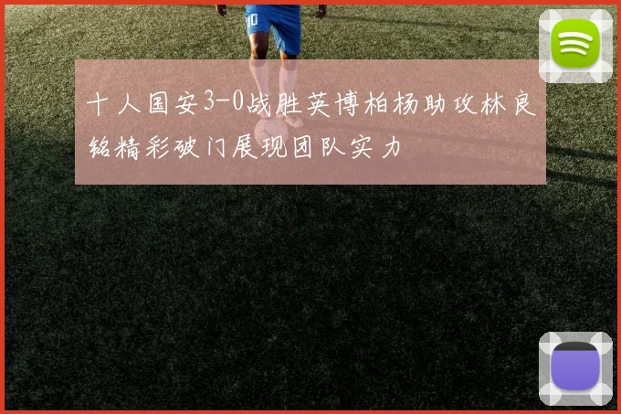 十人国安3-0战胜英博柏杨助攻林良铭精彩破门展现团队实力