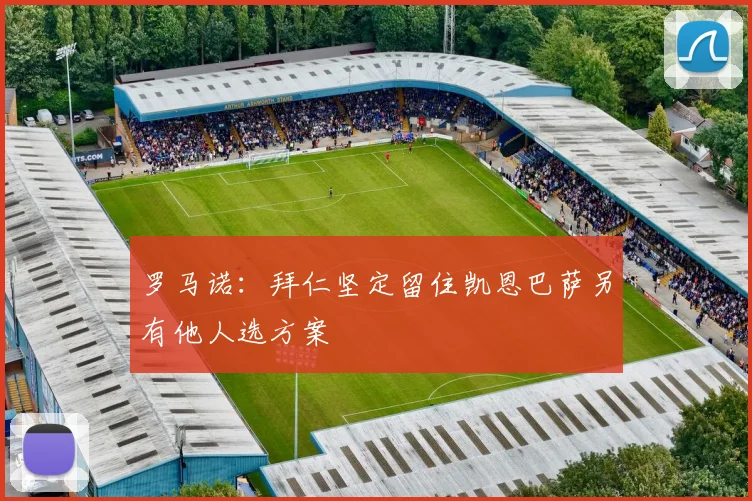 罗马诺：拜仁坚定留住凯恩巴萨另有他人选方案